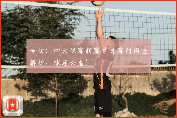 专访：四大联赛新赛季开赛时间全解析，球迷必看！